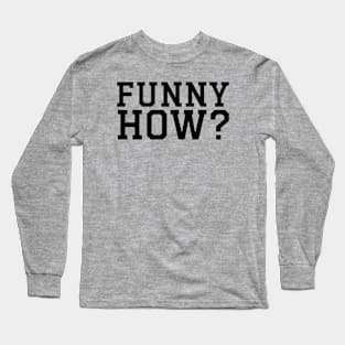 FUNNY HOW? Long Sleeve T-Shirt